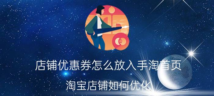 店铺优惠券怎么放入手淘首页 淘宝店铺如何优化，才可以突破流量瓶颈？